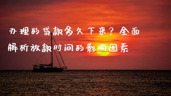 办理的贷款多久下来？全面解析放款时间的影响因素_https://m.jnbaishite.cn_财经新闻_第1张