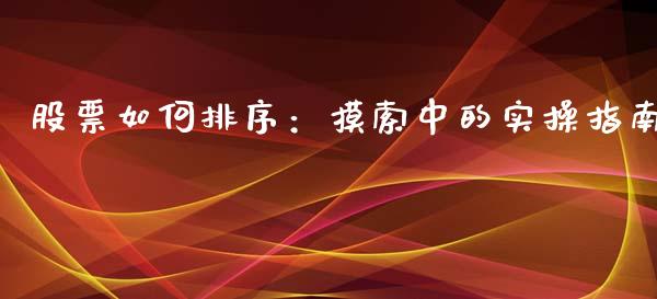 股票如何排序：摸索中的实操指南_https://m.jnbaishite.cn_投资管理_第1张