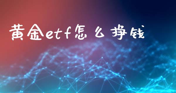 黄金etf怎么挣钱_https://m.jnbaishite.cn_财经新闻_第1张