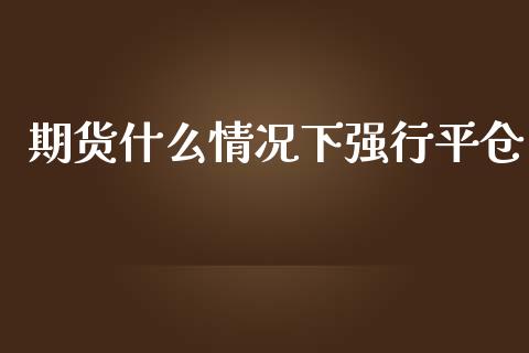 期货什么情况下强行平仓_财经新闻_第1张_财经新闻_投资管理_金融市场_期货研报 期货什么情况下强行平仓_https://m.jnbaishite.cn_财经新闻_第1张
