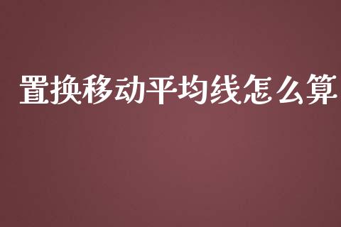 置换移动平均线怎么算_https://m.jnbaishite.cn_财经新闻_第1张