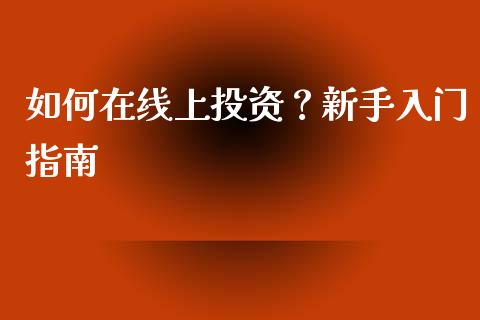 如何在线上投资？新手入门指南_https://m.jnbaishite.cn_金融市场_第1张