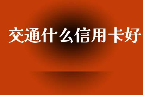 交通什么信用卡好_https://m.jnbaishite.cn_期货研报_第1张