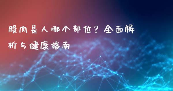 股肉是人哪个部位？全面解析与健康指南_https://m.jnbaishite.cn_财经新闻_第1张