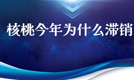 核桃今年为什么滞销_https://m.jnbaishite.cn_金融市场_第1张