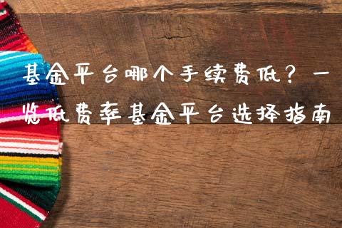 基金平台哪个手续费低？一览低费率基金平台选择指南_https://m.jnbaishite.cn_金融市场_第1张