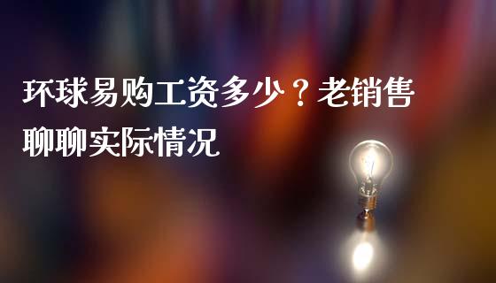 环球易购工资多少？老销售聊聊实际情况_https://m.jnbaishite.cn_投资管理_第1张