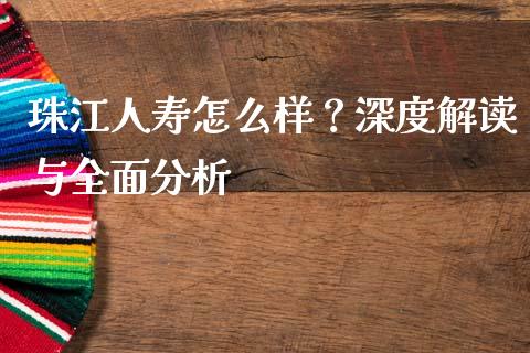 珠江人寿怎么样？深度解读与全面分析_https://m.jnbaishite.cn_财经新闻_第1张