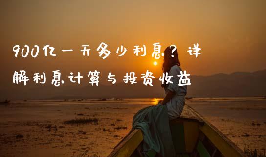 900亿一天多少利息？详解利息计算与投资收益_https://m.jnbaishite.cn_投资管理_第1张