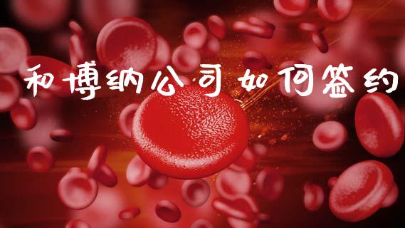 和博纳公司如何签约_https://m.jnbaishite.cn_财经新闻_第1张