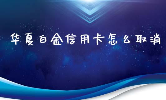 华夏白金信用卡怎么取消_https://m.jnbaishite.cn_金融市场_第1张