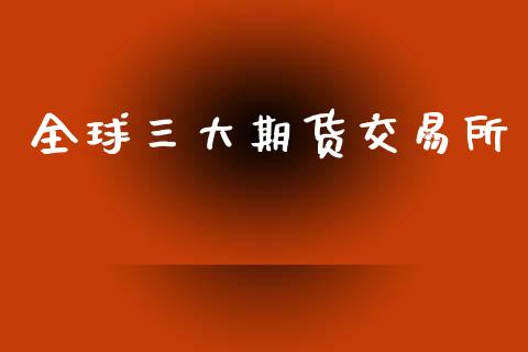 全球三大期货交易所_https://m.jnbaishite.cn_投资管理_第1张