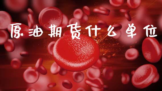 原油期货什么单位_https://m.jnbaishite.cn_财经新闻_第1张