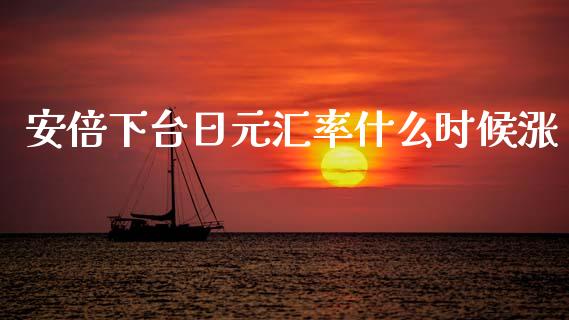 安倍下台日元汇率什么时候涨_https://m.jnbaishite.cn_财经新闻_第1张