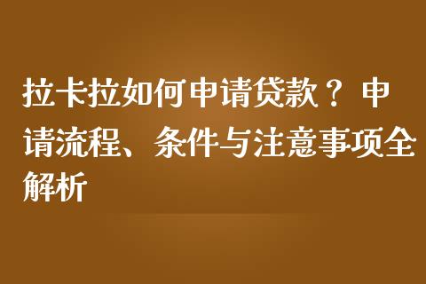 拉卡拉如何申请贷款？ 申请流程、条件与注意事项全解析_https://m.jnbaishite.cn_期货研报_第1张