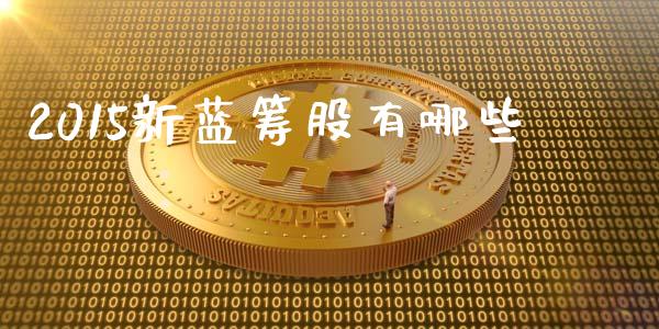 2015新蓝筹股有哪些_https://m.jnbaishite.cn_财经新闻_第1张