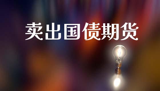 卖出国债期货_https://m.jnbaishite.cn_财经新闻_第1张