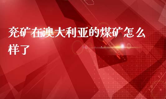 兖矿在澳大利亚的煤矿怎么样了_https://m.jnbaishite.cn_金融市场_第1张