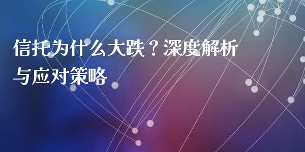 信托为什么大跌？深度解析与应对策略_https://m.jnbaishite.cn_财经新闻_第1张