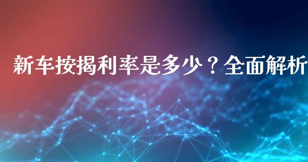 新车按揭利率是多少？全面解析_https://m.jnbaishite.cn_财经新闻_第1张