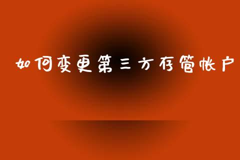 如何变更第三方存管帐户_https://m.jnbaishite.cn_金融市场_第1张