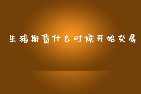 生猪期货什么时候开始交易_https://m.jnbaishite.cn_期货研报_第1张