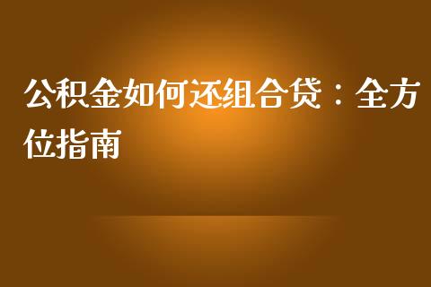 公积金如何还组合贷：全方位指南_https://m.jnbaishite.cn_财经新闻_第1张
