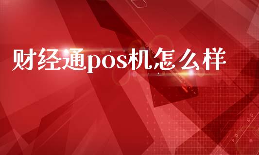 财经通pos机怎么样_https://m.jnbaishite.cn_金融市场_第1张
