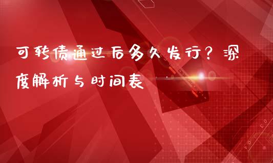 可转债通过后多久发行？深度解析与时间表_https://m.jnbaishite.cn_金融市场_第1张