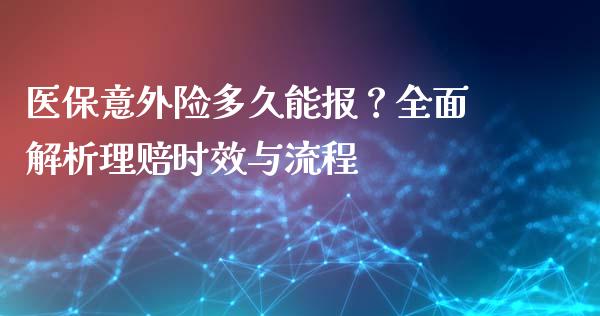 医保意外险多久能报？全面解析理赔时效与流程_https://m.jnbaishite.cn_金融市场_第1张