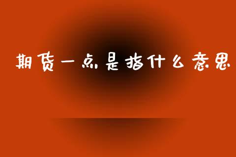 期货一点是指什么意思_https://m.jnbaishite.cn_财经新闻_第1张