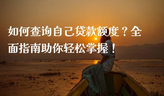 如何查询自己贷款额度？全面指南助你轻松掌握！_https://m.jnbaishite.cn_期货研报_第1张