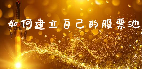 如何建立自己的股票池_投资管理_第1张_财经新闻_投资管理_金融市场_期货研报 如何建立自己的股票池_https://m.jnbaishite.cn_投资管理_第1张