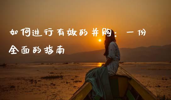 如何进行有效的并购：一份全面的指南_https://m.jnbaishite.cn_投资管理_第1张
