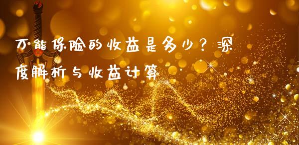 万能保险的收益是多少？深度解析与收益计算_https://m.jnbaishite.cn_金融市场_第1张