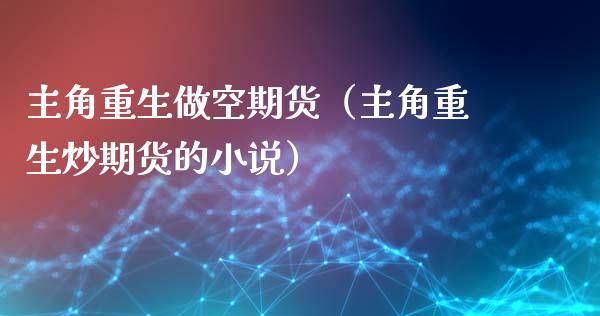 主角重生做空期货（主角重生炒期货的小说）_https://m.jnbaishite.cn_财经新闻_第1张