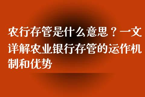农行存管是什么意思？一文详解农业银行存管的运作机制和优势_https://m.jnbaishite.cn_金融市场_第1张