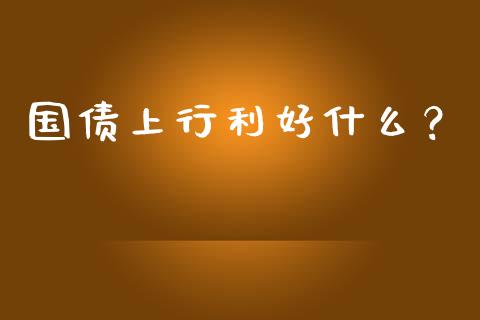 国债上行利好什么？_https://m.jnbaishite.cn_金融市场_第1张