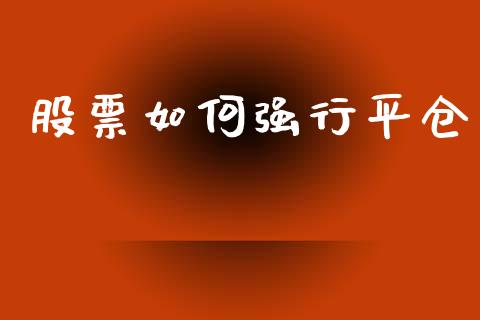 股票如何强行平仓_https://m.jnbaishite.cn_期货研报_第1张