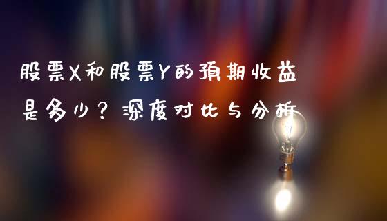 股票X和股票Y的预期收益是多少？深度对比与分析_https://m.jnbaishite.cn_期货研报_第1张