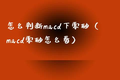 怎么判断macd下零轴（macd零轴怎么看）_https://m.jnbaishite.cn_投资管理_第1张