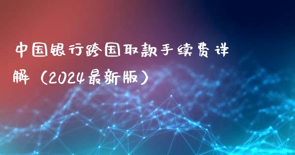 中国银行跨国取款手续费详解（2024最新版）_https://m.jnbaishite.cn_投资管理_第1张