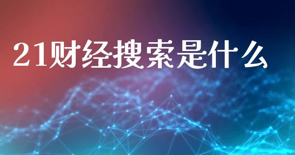 21财经搜索是什么_https://m.jnbaishite.cn_金融市场_第1张