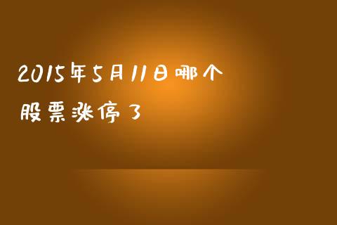 2015年5月11日哪个股票涨停了_https://m.jnbaishite.cn_财经新闻_第1张