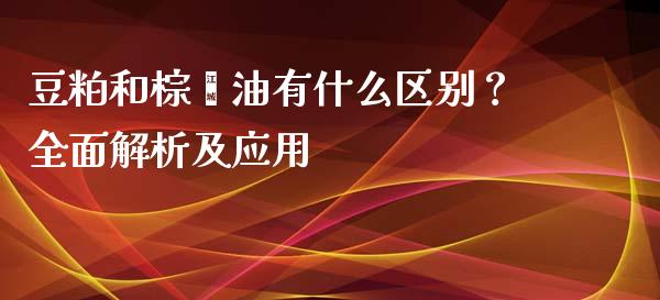 豆粕和棕榈油有什么区别？全面解析及应用_https://m.jnbaishite.cn_期货研报_第1张