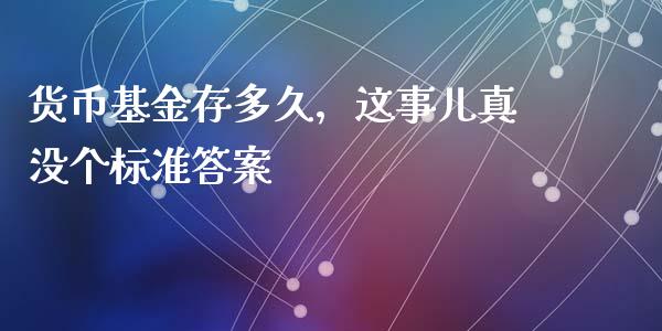 货币基金存多久，这事儿真没个标准答案_https://m.jnbaishite.cn_投资管理_第1张