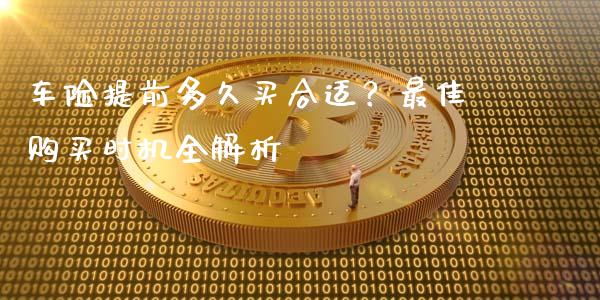 车险提前多久买合适？最佳购买时机全解析_https://m.jnbaishite.cn_期货研报_第1张