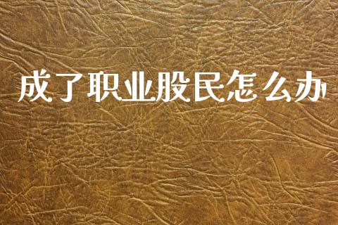 成了职业股民怎么办_https://m.jnbaishite.cn_财经新闻_第1张