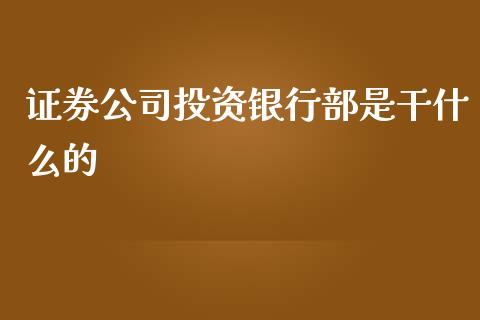 证券公司投资银行部是干什么的_https://m.jnbaishite.cn_期货研报_第1张