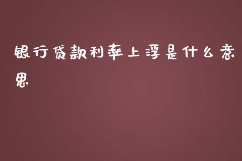 银行贷款利率上浮是什么意思_https://m.jnbaishite.cn_财经新闻_第1张